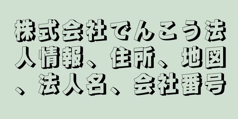 株式会社でんこう法人情報、住所、地図、法人名、会社番号