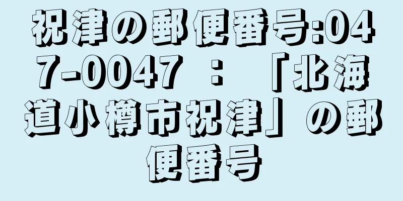 祝津の郵便番号:047-0047 ： 「北海道小樽市祝津」の郵便番号