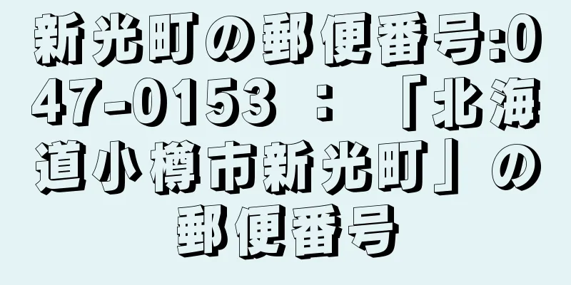 新光町の郵便番号:047-0153 ： 「北海道小樽市新光町」の郵便番号