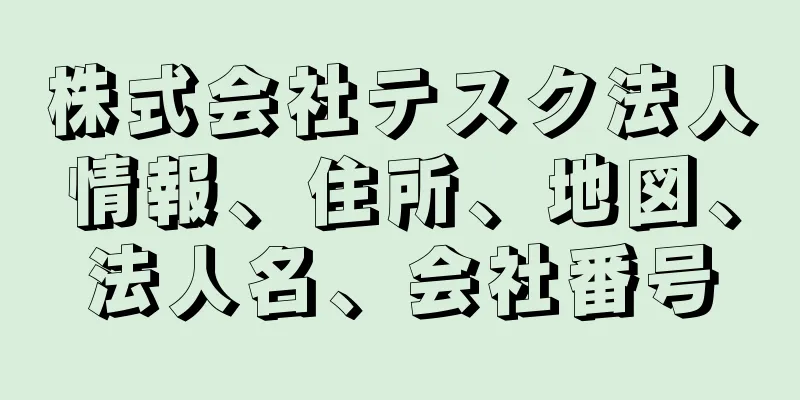 株式会社テスク法人情報、住所、地図、法人名、会社番号