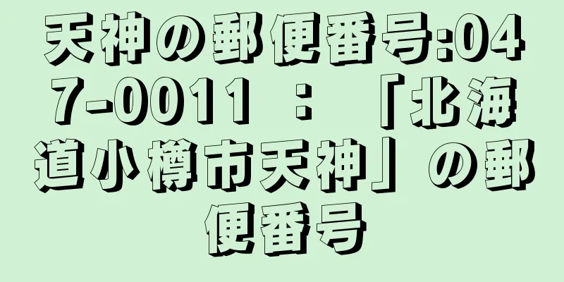 天神の郵便番号:047-0011 ： 「北海道小樽市天神」の郵便番号