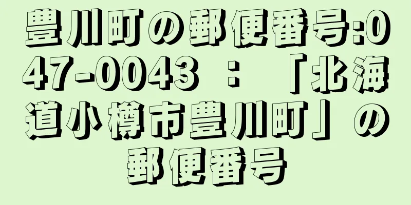 豊川町の郵便番号:047-0043 ： 「北海道小樽市豊川町」の郵便番号