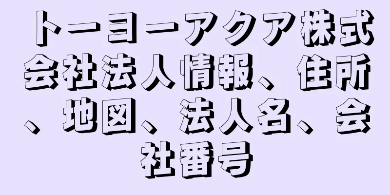 トーヨーアクア株式会社法人情報、住所、地図、法人名、会社番号