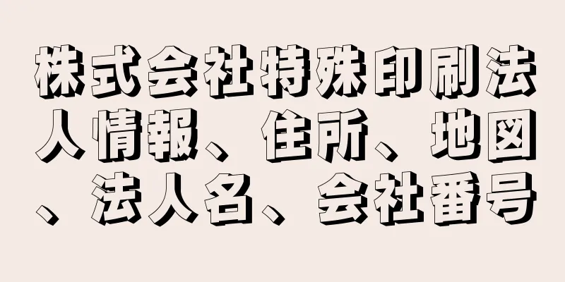 株式会社特殊印刷法人情報、住所、地図、法人名、会社番号