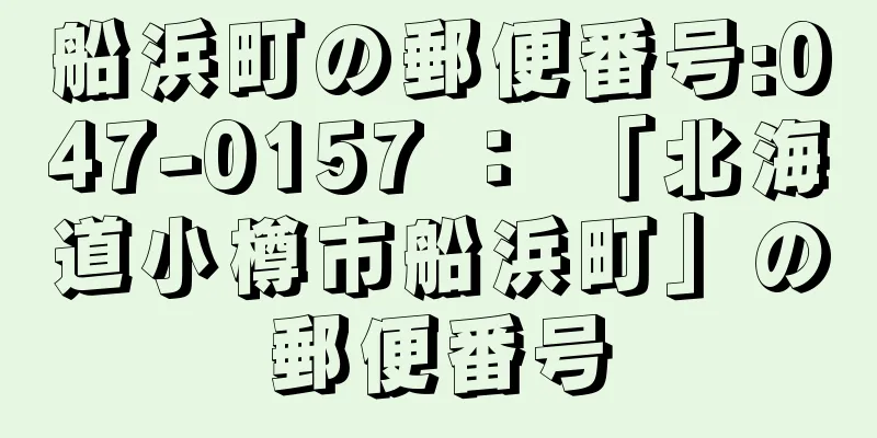 船浜町の郵便番号:047-0157 ： 「北海道小樽市船浜町」の郵便番号