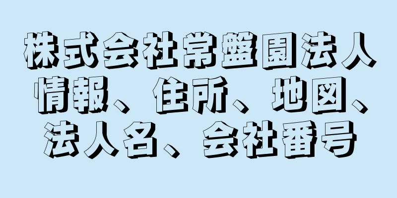 株式会社常盤園法人情報、住所、地図、法人名、会社番号