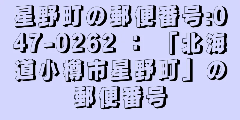 星野町の郵便番号:047-0262 ： 「北海道小樽市星野町」の郵便番号