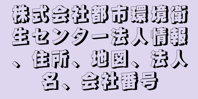 株式会社都市環境衛生センター法人情報、住所、地図、法人名、会社番号