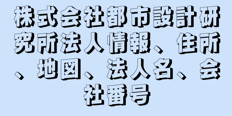 株式会社都市設計研究所法人情報、住所、地図、法人名、会社番号