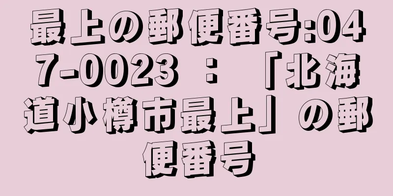 最上の郵便番号:047-0023 ： 「北海道小樽市最上」の郵便番号