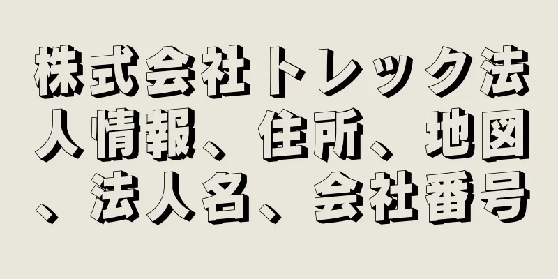 株式会社トレック法人情報、住所、地図、法人名、会社番号