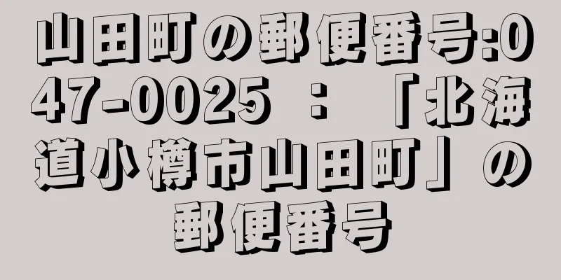 山田町の郵便番号:047-0025 ： 「北海道小樽市山田町」の郵便番号