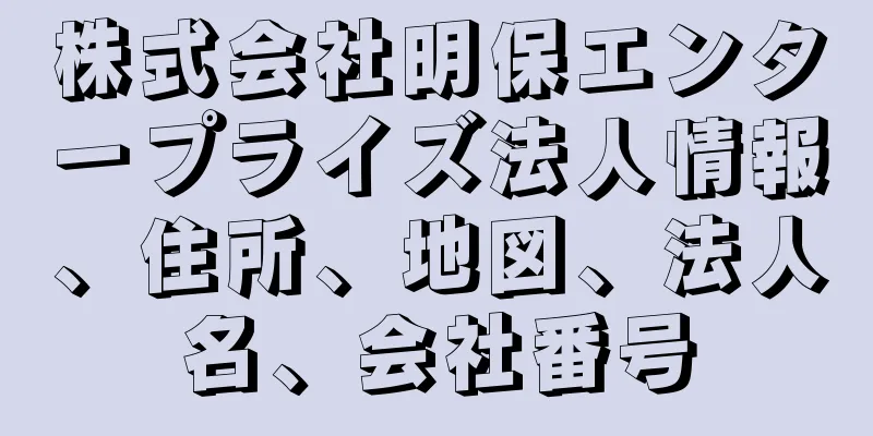 株式会社明保エンタープライズ法人情報、住所、地図、法人名、会社番号