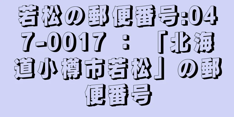 若松の郵便番号:047-0017 ： 「北海道小樽市若松」の郵便番号