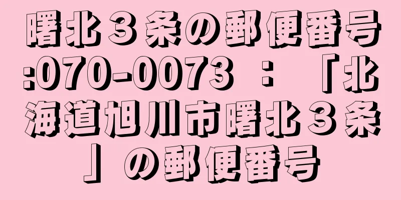 曙北３条の郵便番号:070-0073 ： 「北海道旭川市曙北３条」の郵便番号