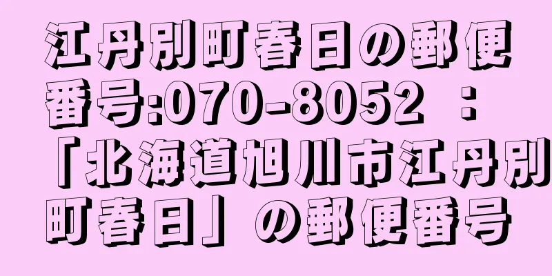 江丹別町春日の郵便番号:070-8052 ： 「北海道旭川市江丹別町春日」の郵便番号