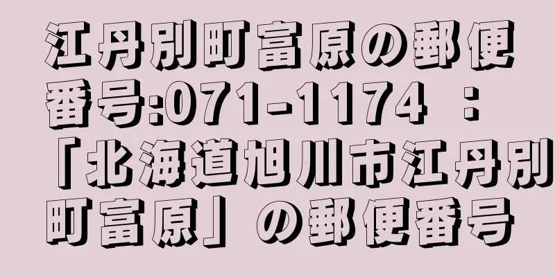 江丹別町富原の郵便番号:071-1174 ： 「北海道旭川市江丹別町富原」の郵便番号