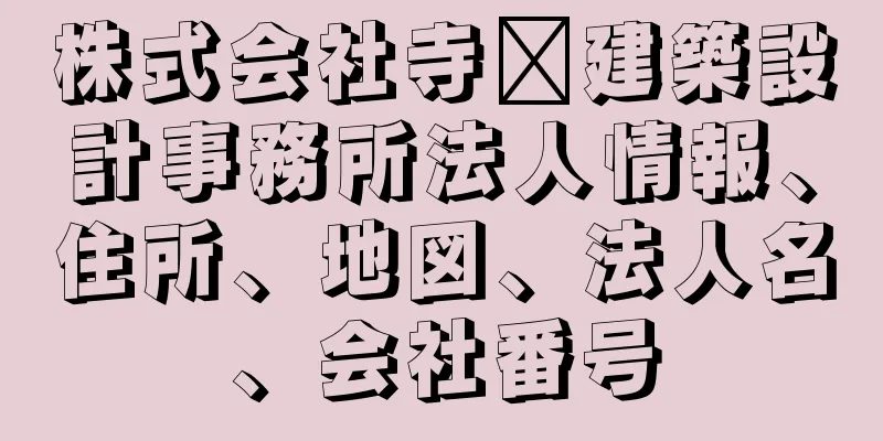 株式会社寺﨑建築設計事務所法人情報、住所、地図、法人名、会社番号