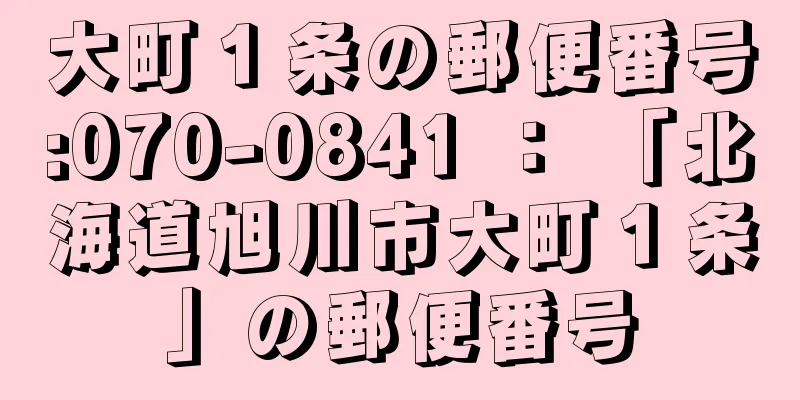 大町１条の郵便番号:070-0841 ： 「北海道旭川市大町１条」の郵便番号