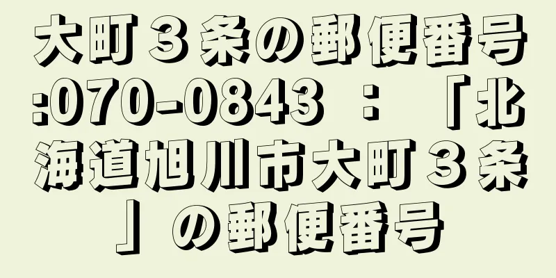 大町３条の郵便番号:070-0843 ： 「北海道旭川市大町３条」の郵便番号