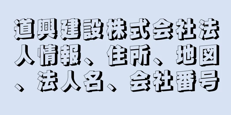 道興建設株式会社法人情報、住所、地図、法人名、会社番号