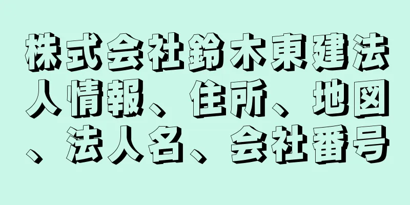 株式会社鈴木東建法人情報、住所、地図、法人名、会社番号