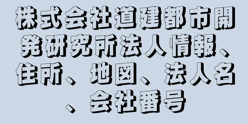 株式会社道建都市開発研究所法人情報、住所、地図、法人名、会社番号