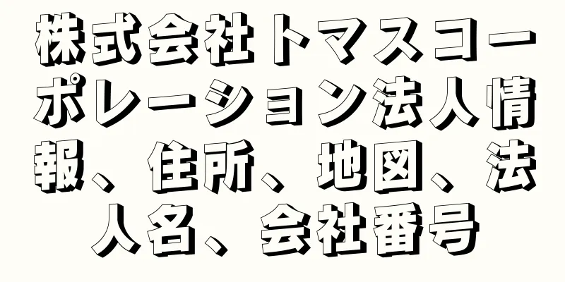 株式会社トマスコーポレーション法人情報、住所、地図、法人名、会社番号