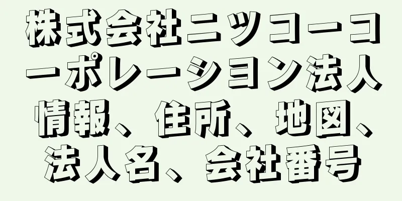 株式会社ニツコーコーポレーシヨン法人情報、住所、地図、法人名、会社番号