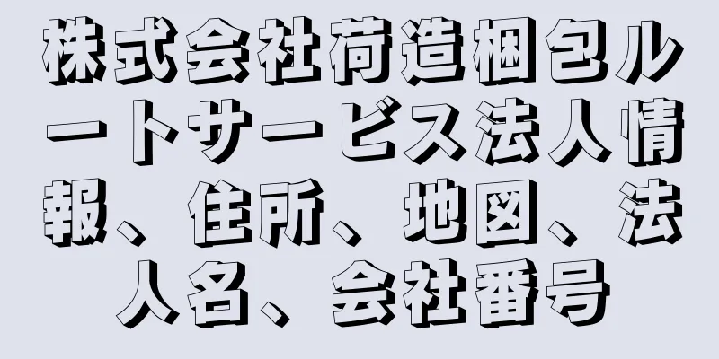 株式会社荷造梱包ルートサービス法人情報、住所、地図、法人名、会社番号