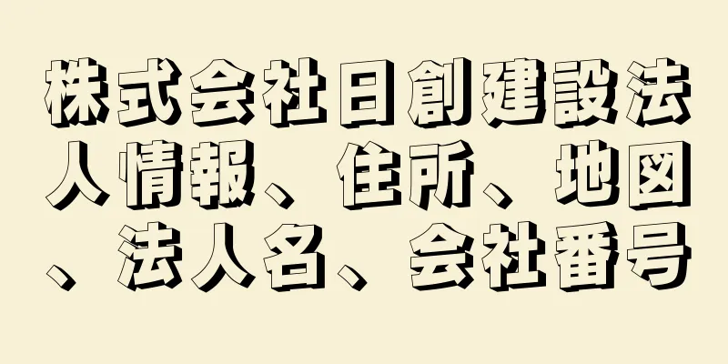 株式会社日創建設法人情報、住所、地図、法人名、会社番号