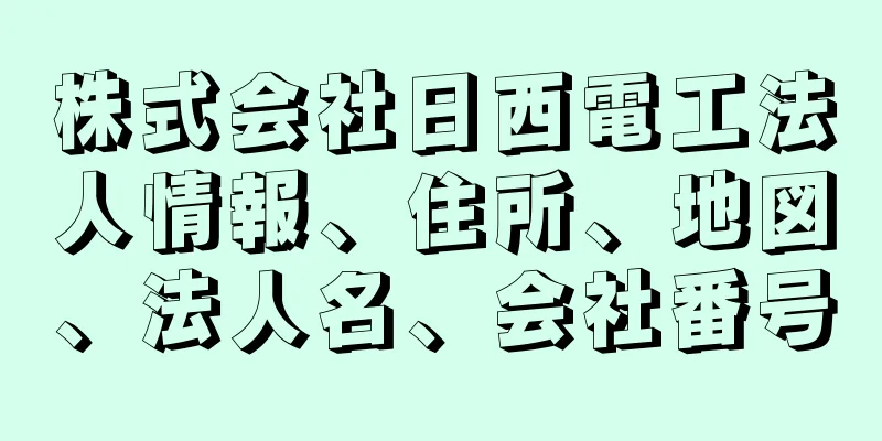 株式会社日西電工法人情報、住所、地図、法人名、会社番号