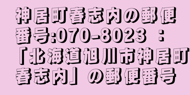 神居町春志内の郵便番号:070-8023 ： 「北海道旭川市神居町春志内」の郵便番号