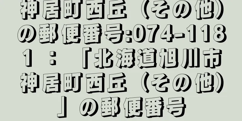神居町西丘（その他）の郵便番号:074-1181 ： 「北海道旭川市神居町西丘（その他）」の郵便番号
