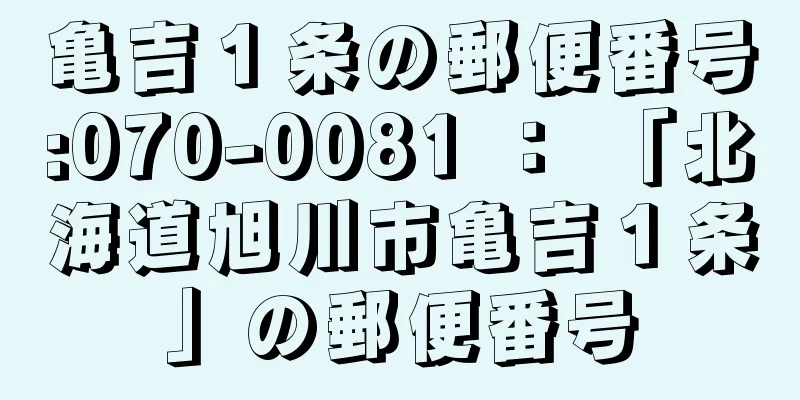 亀吉１条の郵便番号:070-0081 ： 「北海道旭川市亀吉１条」の郵便番号