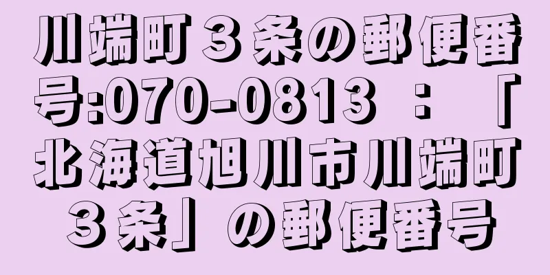 川端町３条の郵便番号:070-0813 ： 「北海道旭川市川端町３条」の郵便番号