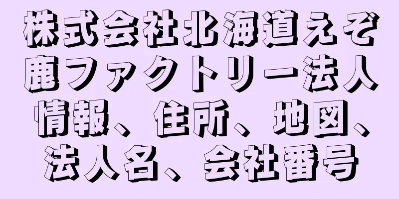 株式会社北海道えぞ鹿ファクトリー法人情報、住所、地図、法人名、会社番号