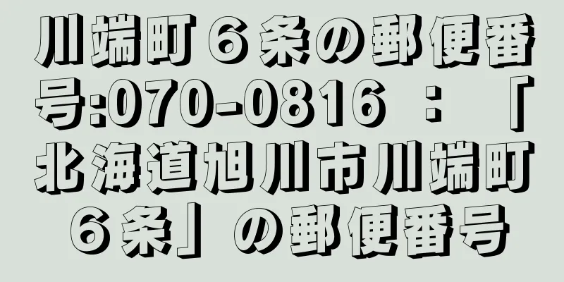 川端町６条の郵便番号:070-0816 ： 「北海道旭川市川端町６条」の郵便番号