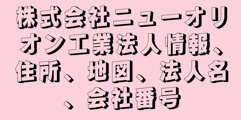 株式会社ニューオリオン工業法人情報、住所、地図、法人名、会社番号
