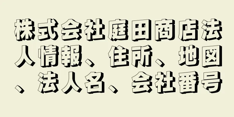 株式会社庭田商店法人情報、住所、地図、法人名、会社番号