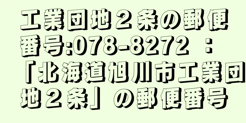 工業団地２条の郵便番号:078-8272 ： 「北海道旭川市工業団地２条」の郵便番号