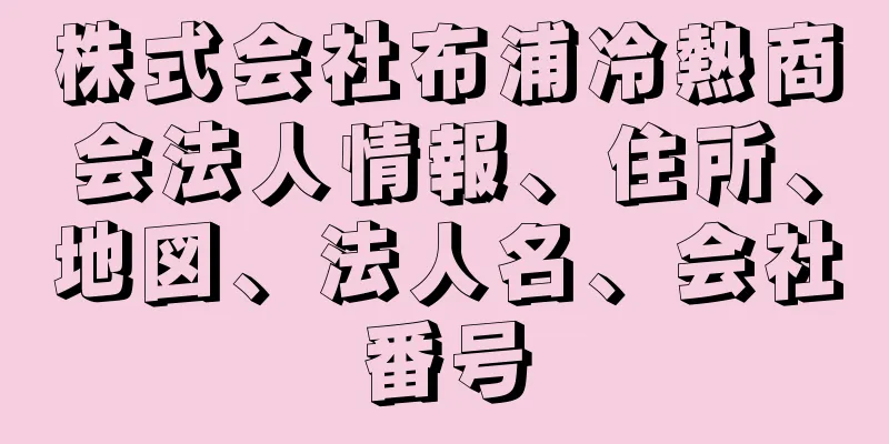 株式会社布浦冷熱商会法人情報、住所、地図、法人名、会社番号