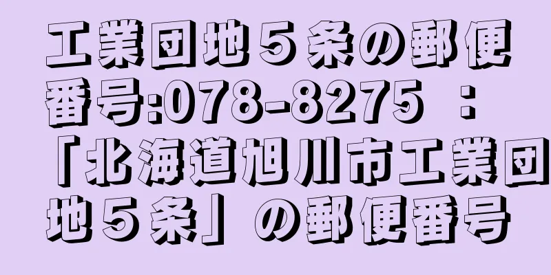 工業団地５条の郵便番号:078-8275 ： 「北海道旭川市工業団地５条」の郵便番号