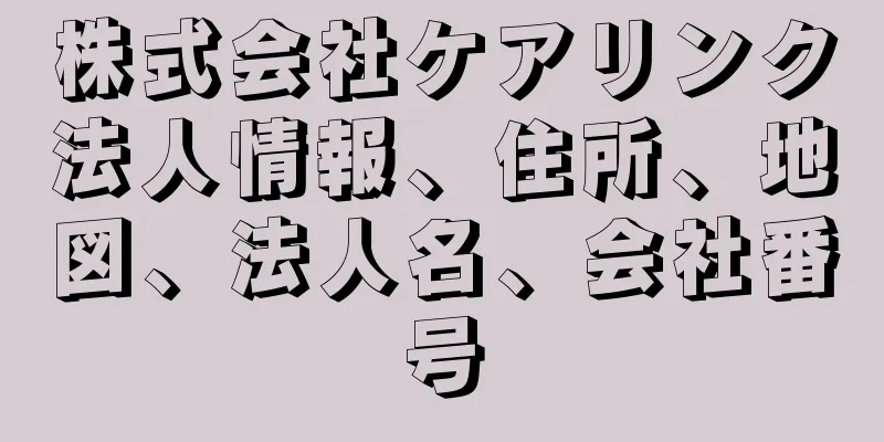 株式会社ケアリンク法人情報、住所、地図、法人名、会社番号