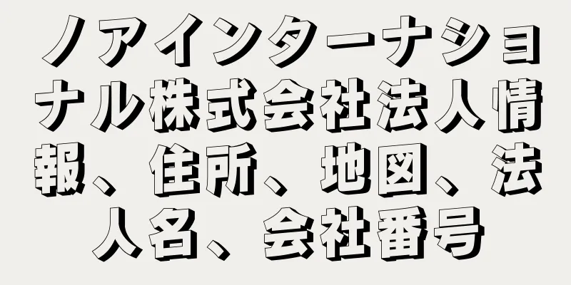 ノアインターナショナル株式会社法人情報、住所、地図、法人名、会社番号