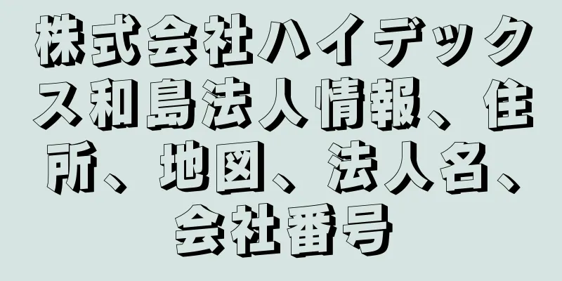 株式会社ハイデックス和島法人情報、住所、地図、法人名、会社番号