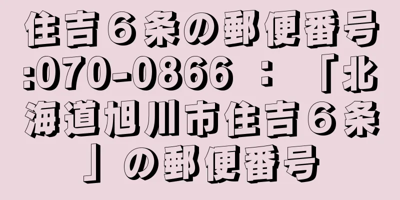 住吉６条の郵便番号:070-0866 ： 「北海道旭川市住吉６条」の郵便番号