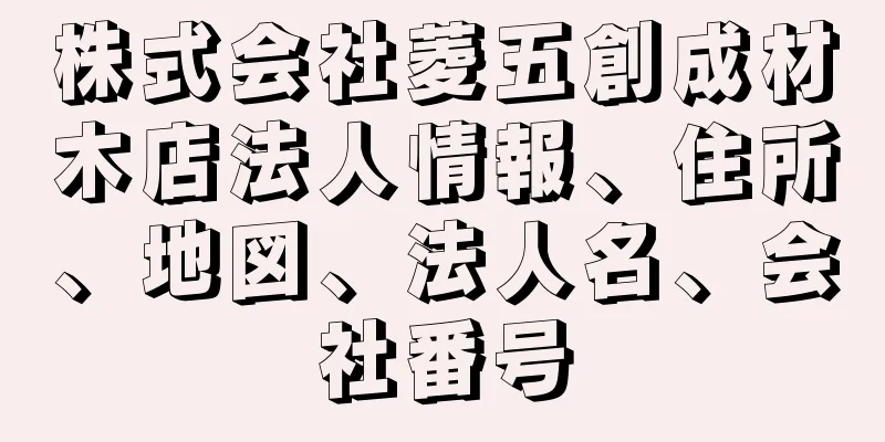 株式会社菱五創成材木店法人情報、住所、地図、法人名、会社番号