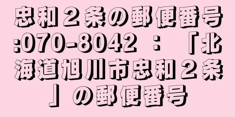 忠和２条の郵便番号:070-8042 ： 「北海道旭川市忠和２条」の郵便番号