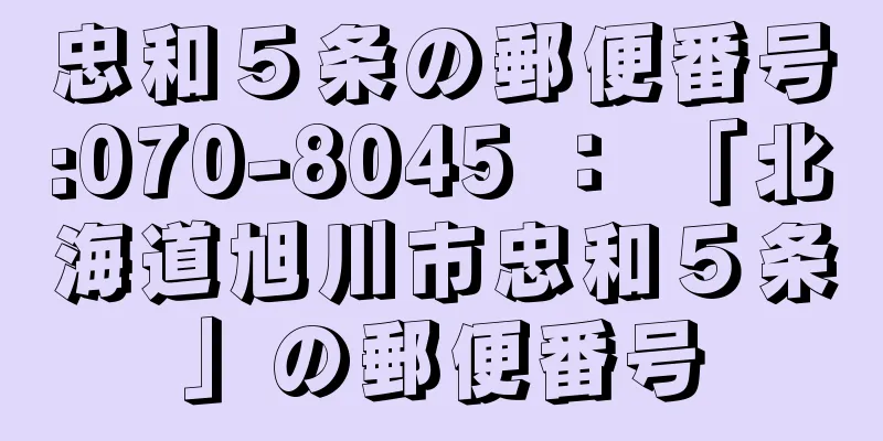 忠和５条の郵便番号:070-8045 ： 「北海道旭川市忠和５条」の郵便番号